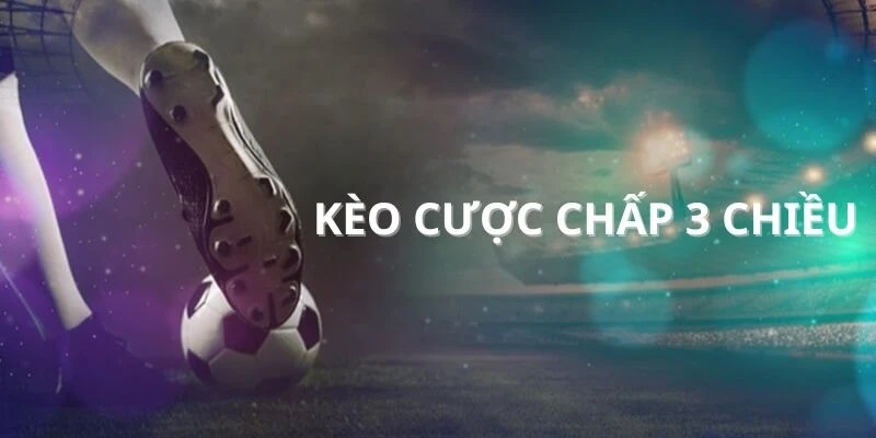 Kèo cược chấp 3 chiều - Cách chơi hiệu quả dành cho newbie Nếu chọn kèo chấp 3 chiều ở cửa trên và thắng từ 3 trái trở lên thì chiến thắng